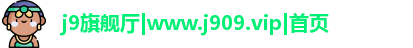j9旗舰厅|www.j909.vip|首页